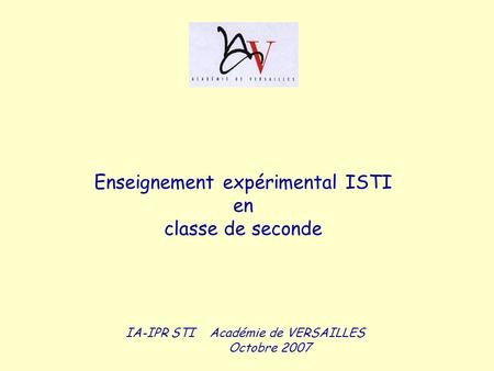 IA-IPR STI Académie de VERSAILLES Octobre 2007 Enseignement expérimental ISTI en classe de seconde.