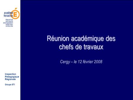 Inspection Pédagogique Régionale Groupe STI Réunion académique des chefs de travaux Réunion académique des chefs de travaux Cergy – le 12 février 2008.