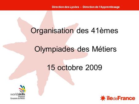 1 Organisation des 41èmes Olympiades des Métiers 15 octobre 2009 Direction des Lycées - Direction de lApprentissage.
