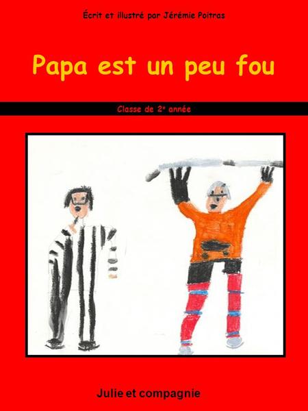Papa est un peu fou Julie et compagnie Classe de 2 e année Écrit et illustré par Jérémie Poitras.
