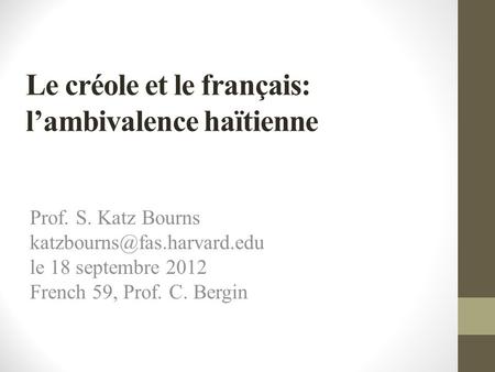 Le créole et le français: lambivalence haïtienne Prof. S. Katz Bourns le 18 septembre 2012 French 59, Prof. C. Bergin.