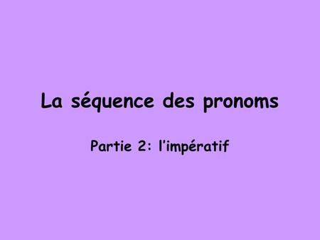 La séquence des pronoms Partie 2: limpératif. Commençons par le négatif: Cest super-facile! La séquence des pronoms est IDENTIQUE à la séquence des pronoms.