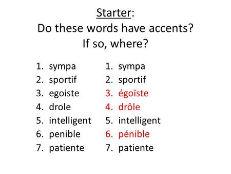 Starter: Do these words have accents? If so, where? 1.sympa 2.sportif 3.egoiste 4.drole 5.intelligent 6.penible 7.patiente 1.sympa 2.sportif 3.égoïste.
