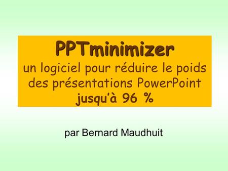 Par Bernard Maudhuit PPTminimizer PPTminimizer un logiciel pour réduire le poids des présentations PowerPoint jusquà 96 %
