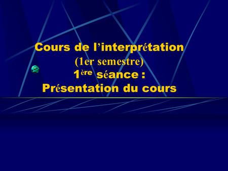 Cours de l interpr é tation (1er semestre) 1 è re s é ance : Pr é sentation du cours.