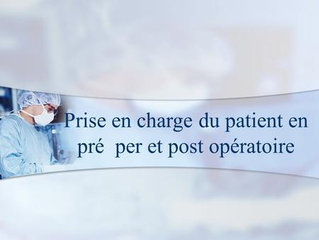 Prise en charge du patient en pré per et post opératoire