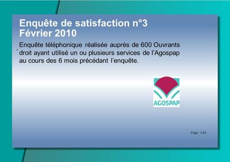 Enquête de satisfaction n°3 Février 2010 Enquête téléphonique réalisée auprès de 600 Ouvrants droit ayant utilisé un ou plusieurs services de lAgospap.