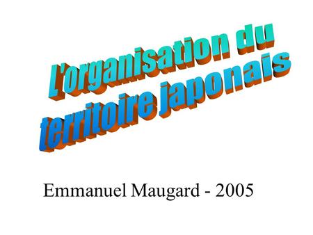 L'organisation du territoire japonais Emmanuel Maugard - 2005.