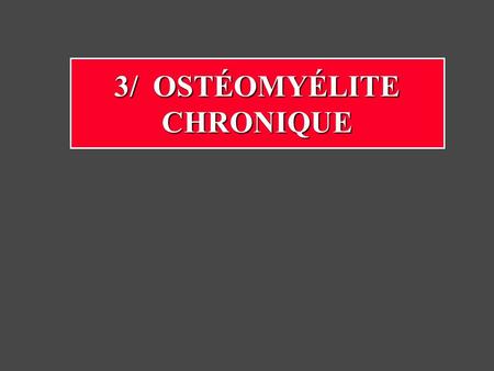 3/ OSTÉOMYÉLITE CHRONIQUE