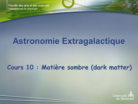 Faculté des arts et des sciences Département de physique Astronomie Extragalactique Cours 10 : Matière sombre (dark matter)