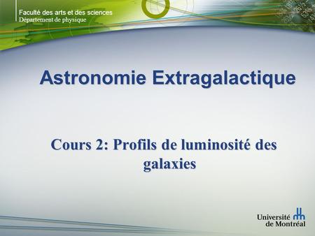Faculté des arts et des sciences Département de physique Astronomie Extragalactique Cours 2: Profils de luminosité des galaxies.