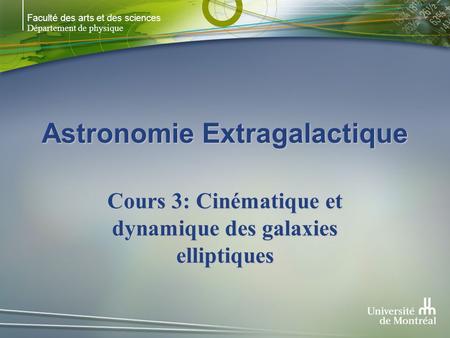 Faculté des arts et des sciences Département de physique Astronomie Extragalactique Cours 3: Cinématique et dynamique des galaxies elliptiques.