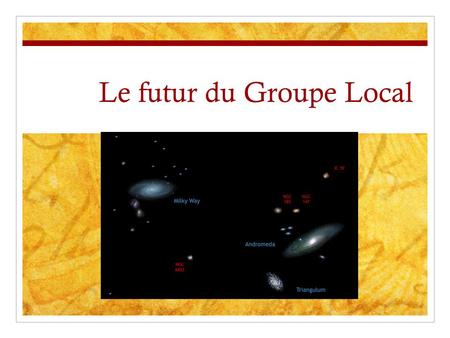 Le futur du Groupe Local. Sommaire Le Groupe Local aujourdhui La Voie Lactée Andromède Survey PANDAS Galaxies manquantes Notre futur Simulation M33/M31.
