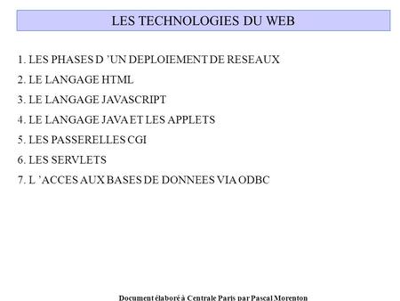 Document élaboré à Centrale Paris par Pascal Morenton LES TECHNOLOGIES DU WEB 1. LES PHASES D UN DEPLOIEMENT DE RESEAUX 2. LE LANGAGE HTML 3. LE LANGAGE.