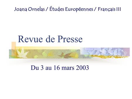 Revue de Presse Du 3 au 16 mars 2003 Joana Ornelas / Études Européennes / Français III.