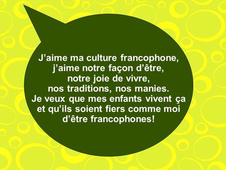 J’aime ma culture francophone, j’aime notre façon d’être, notre joie de vivre, nos traditions, nos manies. Je veux que mes enfants vivent ça et qu’ils.