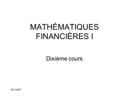 04/10/07 MATHÉMATIQUES FINANCIÈRES I Dixième cours.