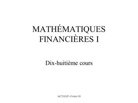 ACT2025 - Cours 18 MATHÉMATIQUES FINANCIÈRES I Dix-huitième cours.