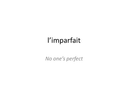 Limparfait No ones perfect. Limparfait This is the « used to tense » – Formed by taking the nous form of the verb – Cut off the ons – Add Aisions Aisiez.