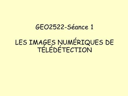 GEO2522-Séance 1 LES IMAGES NUMÉRIQUES DE TÉLÉDÉTECTION