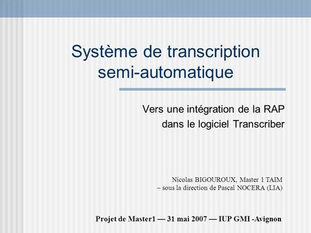 Système de transcription semi-automatique Vers une intégration de la RAP dans le logiciel Transcriber Projet de Master1 31 mai 2007 IUP GMI -Avignon Nicolas.