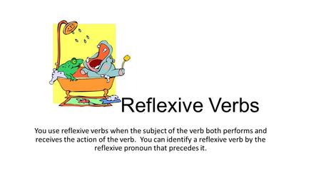 Reflexive Verbs You use reflexive verbs when the subject of the verb both performs and receives the action of the verb. You can identify a reflexive verb.