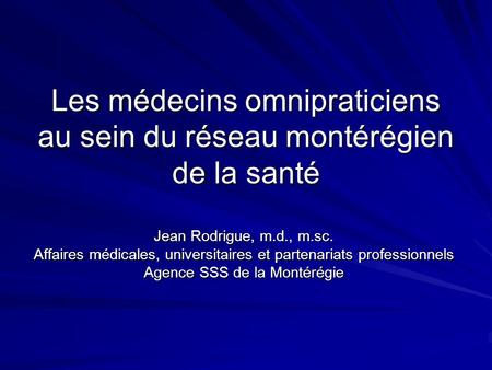 Les médecins omnipraticiens au sein du réseau montérégien de la santé Jean Rodrigue, m.d., m.sc. Affaires médicales, universitaires et partenariats professionnels.