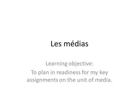 Les médias Learning objective: To plan in readiness for my key assignments on the unit of media.