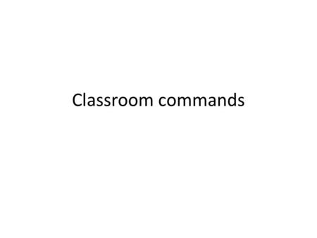 Classroom commands.