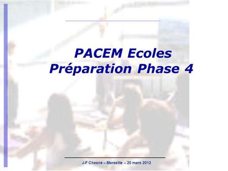 J-F Chesné – Marseille – 20 mars 2012 PACEM Ecoles Préparation Phase 4.