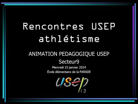 Rencontres USEP athlétisme ANIMATION PEDAGOGIQUE USEP Secteur9 Mercredi 15 janvier 2014 École élémentaire de la PARADE.