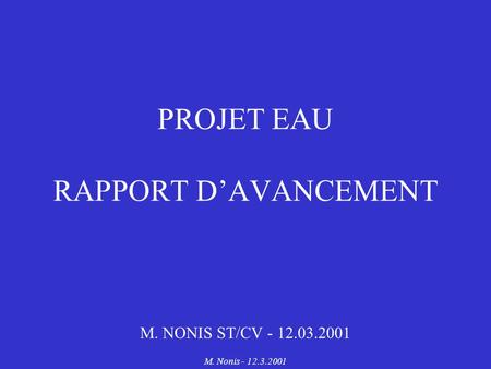 M. Nonis - 12.3.2001 PROJET EAU RAPPORT DAVANCEMENT M. NONIS ST/CV - 12.03.2001.