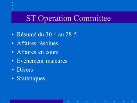 ST Operation Committee Résumé du 30-4 au 28-5 Affaires résolues Affaires en cours Evénement majeures Divers Statistiques.