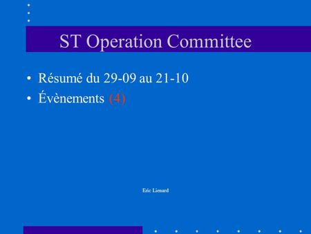 ST Operation Committee Résumé du 29-09 au 21-10 Évènements (4) Eric Lienard.