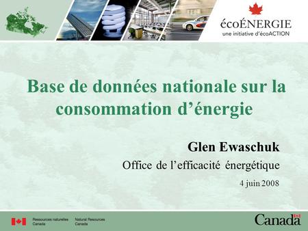 Base de données nationale sur la consommation dénergie Glen Ewaschuk Office de lefficacité énergétique 4 juin 2008.
