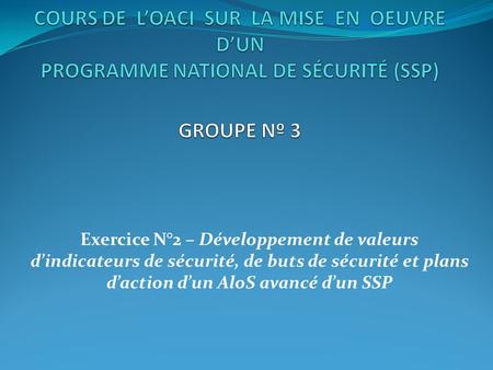 Exercice N°2 – Développement de valeurs dindicateurs de sécurité, de buts de sécurité et plans daction dun AloS avancé dun SSP.