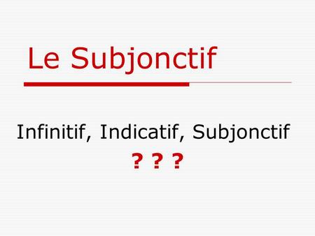 Le Subjonctif Infinitif, Indicatif, Subjonctif ? ? ?