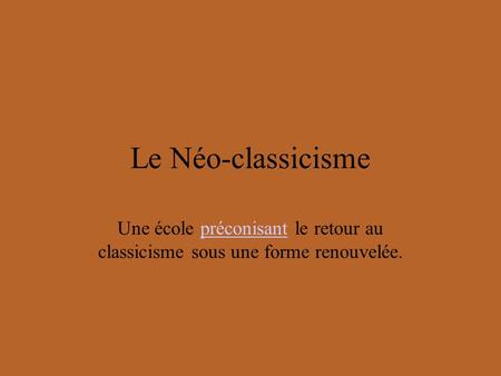 Le Néo-classicisme Une école préconisant le retour au classicisme sous une forme renouvelée.