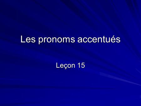 Les pronoms accentués Leçon 15. Forms In the answer to the questions below, the noun is replaced by a pronoun: Jean mange avec Florence? -Oui, il mange.