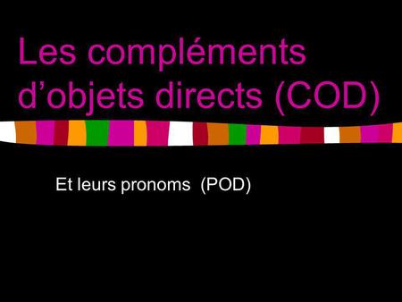Les compléments dobjets directs (COD) Et leurs pronoms (POD)