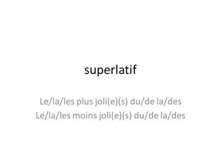 Superlatif Le/la/les plus joli(e)(s) du/de la/des Le/la/les moins joli(e)(s) du/de la/des.