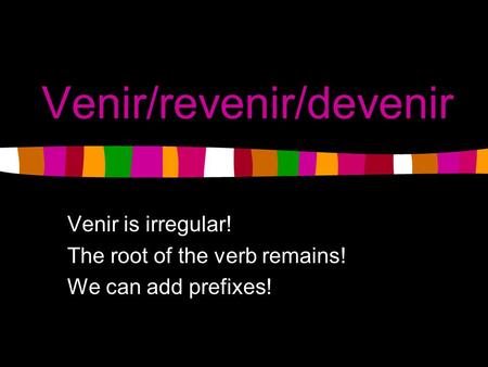 Venir/revenir/devenir Venir is irregular! The root of the verb remains! We can add prefixes!