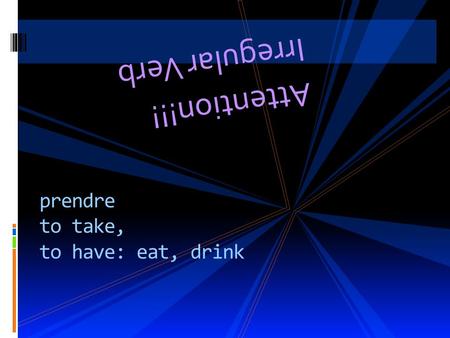 Attention!!! Irregular Verb prendre to take, to have: eat, drink.
