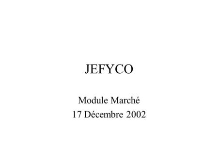 JEFYCO Module Marché 17 Décembre 2002. Quoi de neuf? Les marchés ne sont plus liés à lexercice JEFYCO en cours Ils intègrent plus finement le nouveau.