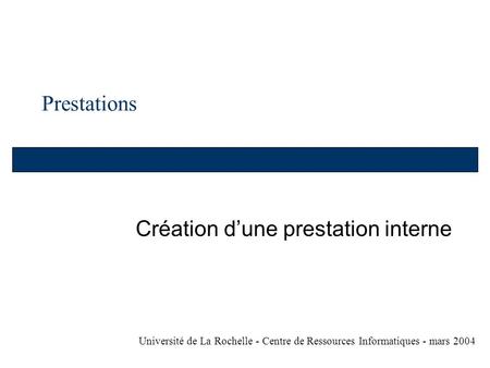 Prestations Création dune prestation interne Université de La Rochelle - Centre de Ressources Informatiques - mars 2004.