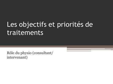 Les objectifs et priorités de traitements Rôle du physio (consultant/ intervenant)