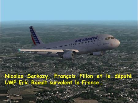 Nicolas Sarkozy, François Fillon et le député UMP Eric Raoult survolent la France…