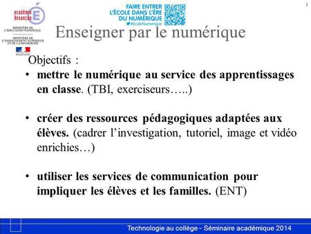 Technologie au collège - Séminaire académique 2014 Académie de Besançon Enseigner par le numérique 1 Objectifs : mettre le numérique au service des apprentissages.