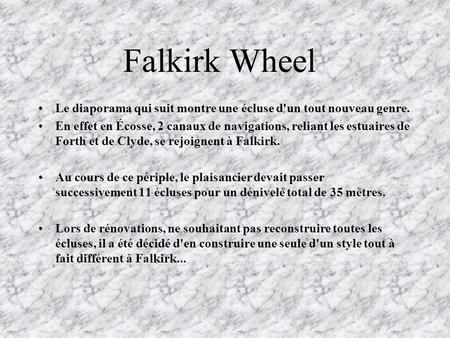 Falkirk Wheel Le diaporama qui suit montre une écluse d'un tout nouveau genre. En effet en Écosse, 2 canaux de navigations, reliant les estuaires de Forth.