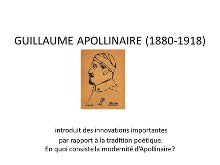 GUILLAUME APOLLINAIRE (1880-1918) introduit des innovations importantes par rapport à la tradition poétique. En quoi consiste la modernité d’Apollinaire?